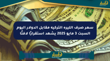 سعر صرف الليرة التركية مقابل الدولار اليوم السبت 3 مايو 2025 يشهد استقرارًا لافتًا